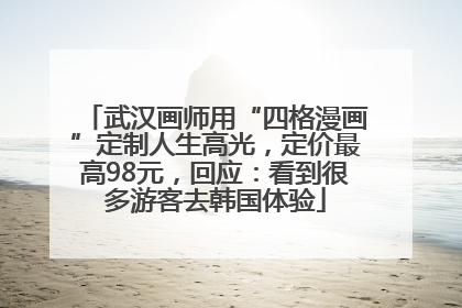 武汉画师用“四格漫画”定制人生高光，定价最高98元，回应：看到很多游客去韩国体验