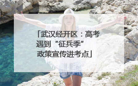 武汉经开区：高考遇到“征兵季”  政策宣传进考点