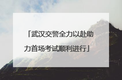 武汉交警全力以赴助力首场考试顺利进行