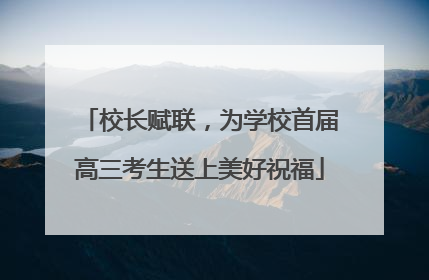 校长赋联，为学校首届高三考生送上美好祝福