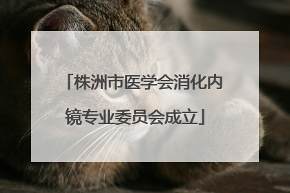株洲市医学会消化内镜专业委员会成立