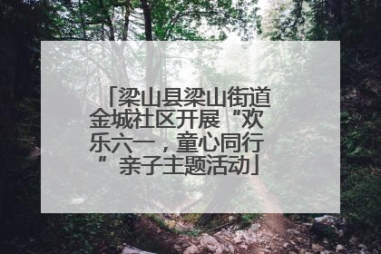 梁山县梁山街道金城社区开展“欢乐六一，童心同行”亲子主题活动