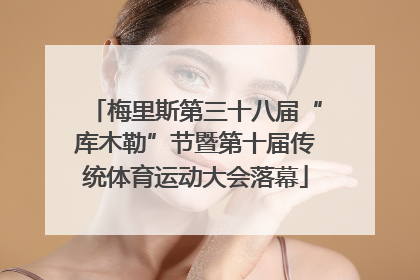 梅里斯第三十八届“库木勒”节暨第十届传统体育运动大会落幕