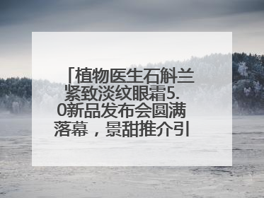 植物医生石斛兰紧致淡纹眼霜5.0新品发布会圆满落幕，景甜推介引爆热潮