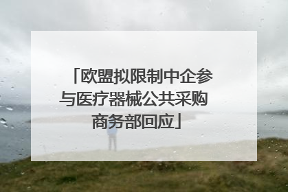欧盟拟限制中企参与医疗器械公共采购 商务部回应