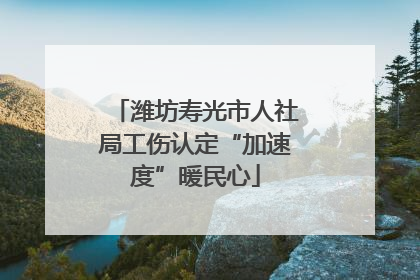 潍坊寿光市人社局工伤认定“加速度”暖民心