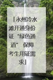 永州冷水滩开通身份证“绿色通道” 保障考生用证需求