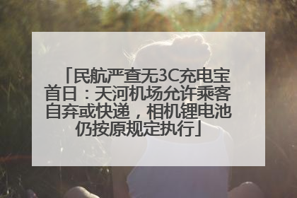 民航严查无3C充电宝首日：天河机场允许乘客自弃或快递，相机锂电池仍按原规定执行