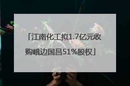 江南化工拟1.7亿元收购峨边国昌51%股权
