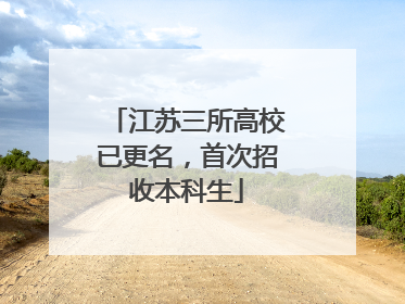 江苏三所高校已更名，首次招收本科生