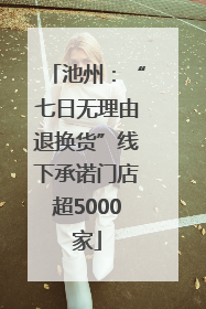 池州：“七日无理由退换货”线下承诺门店超5000家