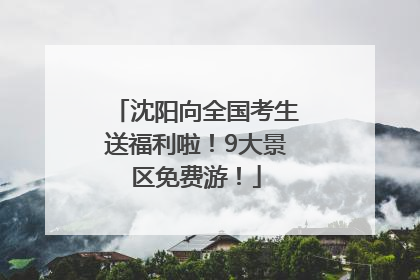 沈阳向全国考生送福利啦！9大景区免费游！
