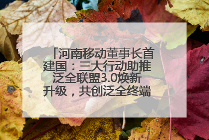 河南移动董事长首建国：三大行动助推泛全联盟3.0焕新升级，共创泛全终端万亿级产业生态