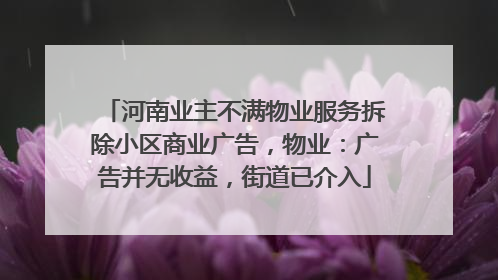 河南业主不满物业服务拆除小区商业广告，物业：广告并无收益，街道已介入