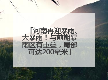河南再迎暴雨、大暴雨！与前期暴雨区有重叠，局部可达200毫米