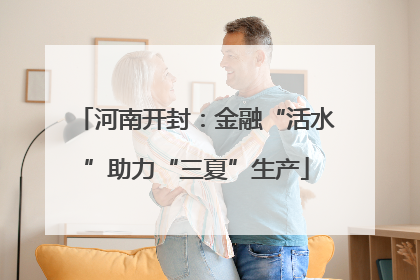 河南开封：金融“活水”助力“三夏”生产