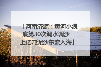 河南济源：黄河小浪底第30次调水调沙 上亿吨泥沙东流入海