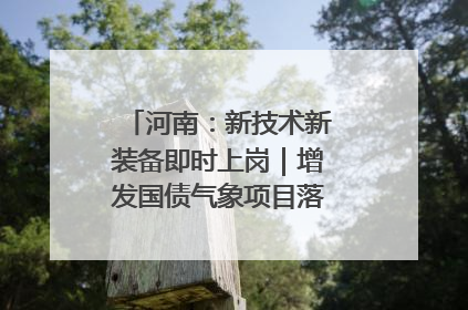 河南：新技术新装备即时上岗｜增发国债气象项目落地见效系列报道