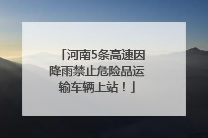 河南5条高速因降雨禁止危险品运输车辆上站！