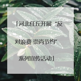 河北任丘开展“反对浪费 崇尚节约”系列宣传活动
