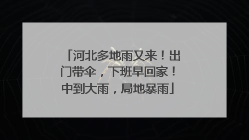 河北多地雨又来！出门带伞，下班早回家！中到大雨，局地暴雨