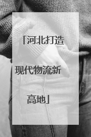 河北打造现代物流新高地