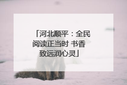 河北顺平：全民阅读正当时 书香致远润心灵