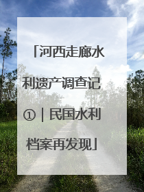 河西走廊水利遗产调查记①｜民国水利档案再发现
