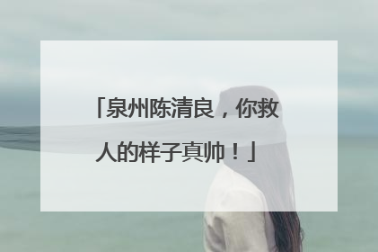 泉州陈清良，你救人的样子真帅！