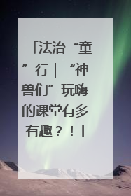 法治“童”行｜“神兽们”玩嗨的课堂有多有趣？！