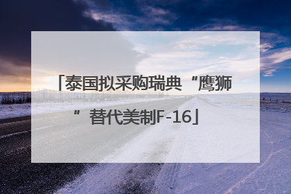 泰国拟采购瑞典“鹰狮”替代美制F-16