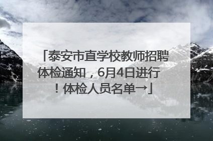 泰安市直学校教师招聘体检通知，6月4日进行！体检人员名单→