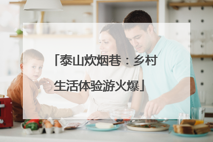 泰山炊烟巷：乡村生活体验游火爆