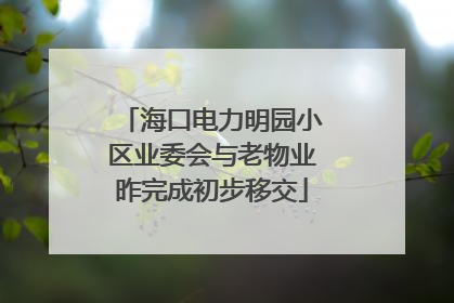 海口电力明园小区业委会与老物业昨完成初步移交