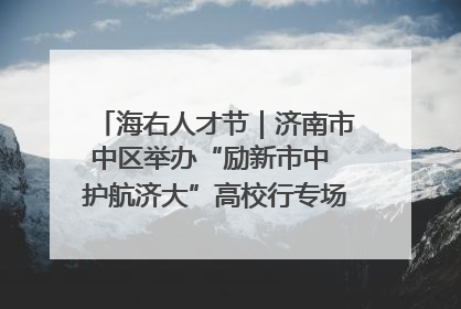 海右人才节｜济南市中区举办“励新市中 护航济大”高校行专场活动暨“青年人才 乐享市中”品牌推介会