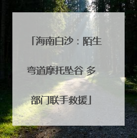 海南白沙：陌生弯道摩托坠谷 多部门联手救援