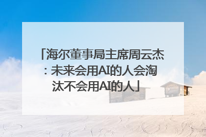 海尔董事局主席周云杰：未来会用AI的人会淘汰不会用AI的人