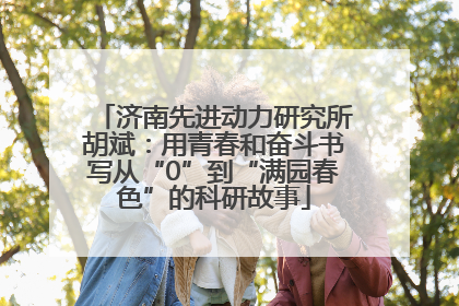 济南先进动力研究所胡斌：用青春和奋斗书写从“0”到“满园春色”的科研故事