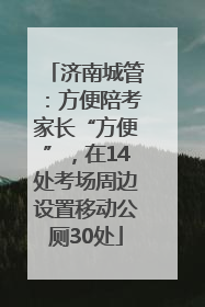 济南城管：方便陪考家长“方便”，在14处考场周边设置移动公厕30处