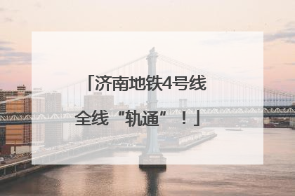 济南地铁4号线全线“轨通”！