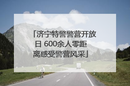 济宁特警警营开放日 600余人零距离感受警营风采