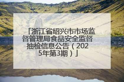 浙江省绍兴市市场监督管理局食品安全监督抽检信息公告（2025年第3期）