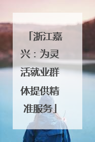 浙江嘉兴：为灵活就业群体提供精准服务