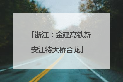 浙江：金建高铁新安江特大桥合龙