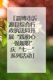 淄博市沂源县综合行政执法局开展“践初心·强履职”庆“七一”系列活动