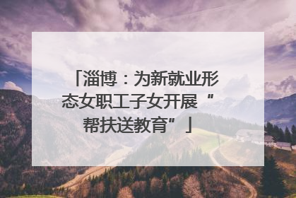淄博：为新就业形态女职工子女开展“帮扶送教育”
