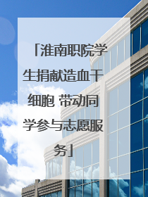 淮南职院学生捐献造血干细胞 带动同学参与志愿服务