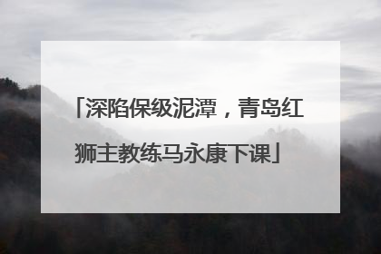 深陷保级泥潭，青岛红狮主教练马永康下课