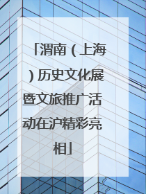 渭南（上海）历史文化展暨文旅推广活动在沪精彩亮相