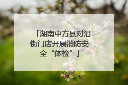 湖南中方县对沿街门店开展消防安全“体检”